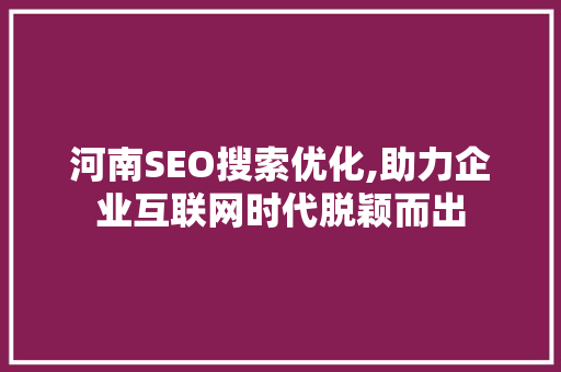 河南SEO搜索优化,助力企业互联网时代脱颖而出  第1张