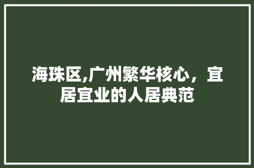 海珠区,广州繁华核心，宜居宜业的人居典范