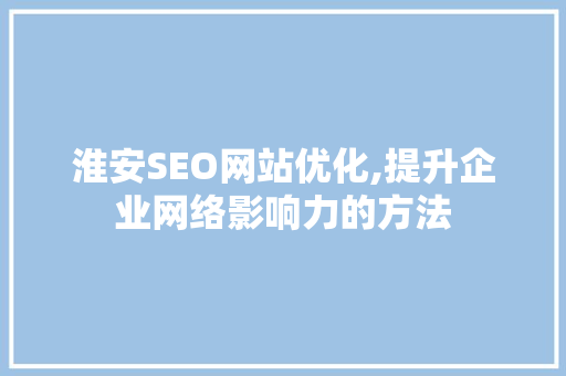 淮安SEO网站优化,提升企业网络影响力的方法