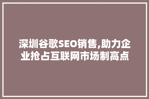 深圳谷歌SEO销售,助力企业抢占互联网市场制高点