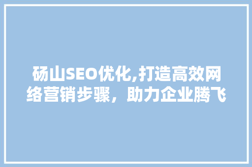 砀山SEO优化,打造高效网络营销步骤，助力企业腾飞