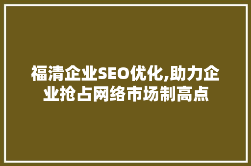 福清企业SEO优化,助力企业抢占网络市场制高点