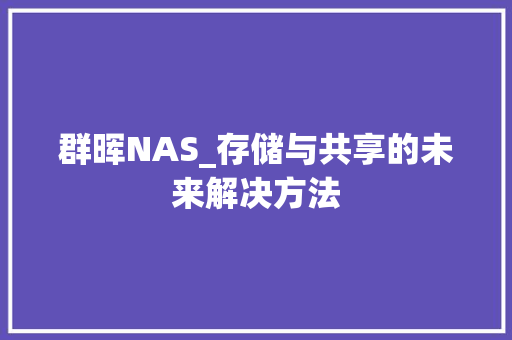 群晖NAS_存储与共享的未来解决方法