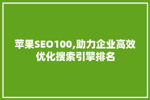 苹果SEO100,助力企业高效优化搜索引擎排名
