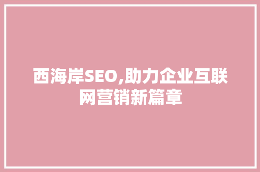 西海岸SEO,助力企业互联网营销新篇章