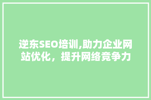 逆东SEO培训,助力企业网站优化，提升网络竞争力
