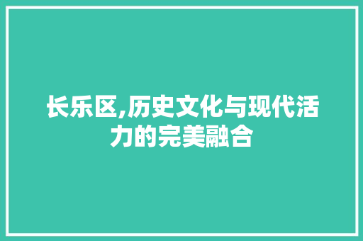 长乐区,历史文化与现代活力的完美融合  第1张