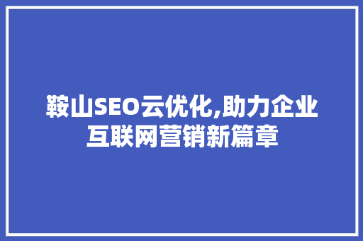 鞍山SEO云优化,助力企业互联网营销新篇章
