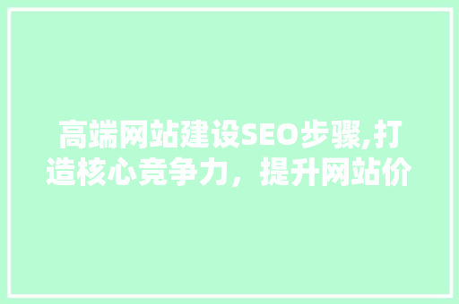 高端网站建设SEO步骤,打造核心竞争力，提升网站价值  第1张