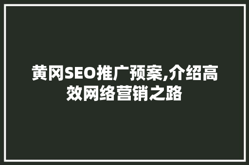 黄冈SEO推广预案,介绍高效网络营销之路  第1张