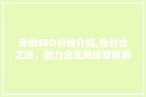 潭州SEO价格介绍,性价比之选，助力企业网络营销腾飞