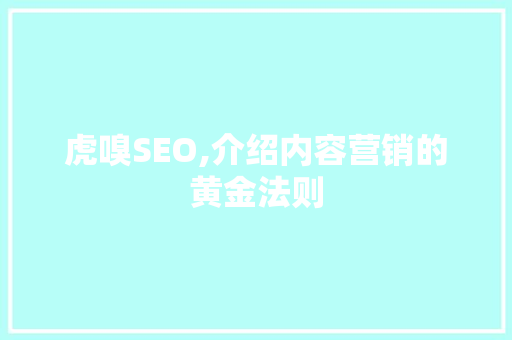 虎嗅SEO,介绍内容营销的黄金法则
