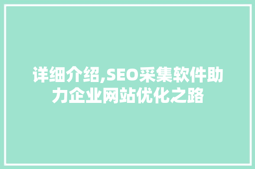 详细介绍,SEO采集软件助力企业网站优化之路
