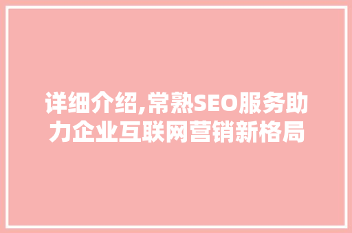 详细介绍,常熟SEO服务助力企业互联网营销新格局