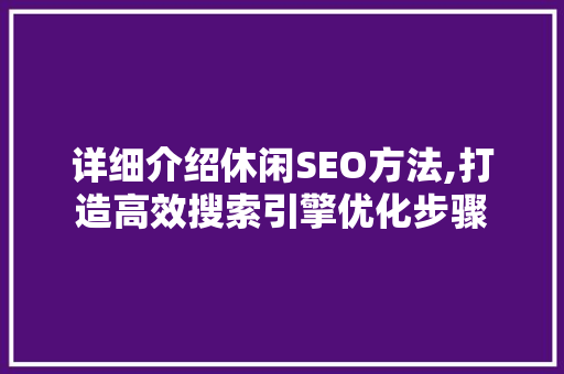 详细介绍休闲SEO方法,打造高效搜索引擎优化步骤