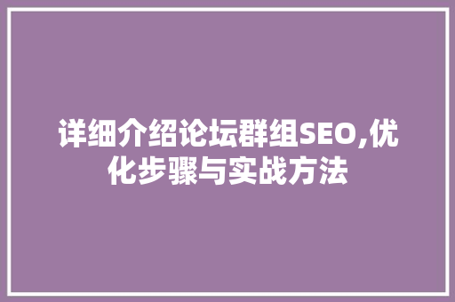 详细介绍论坛群组SEO,优化步骤与实战方法