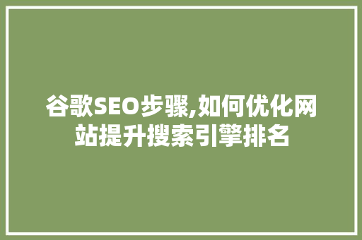 谷歌SEO步骤,如何优化网站提升搜索引擎排名