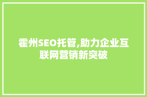 霍州SEO托管,助力企业互联网营销新突破  第1张