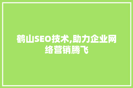 鹤山SEO技术,助力企业网络营销腾飞