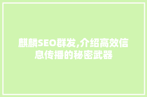 麒麟SEO群发,介绍高效信息传播的秘密武器