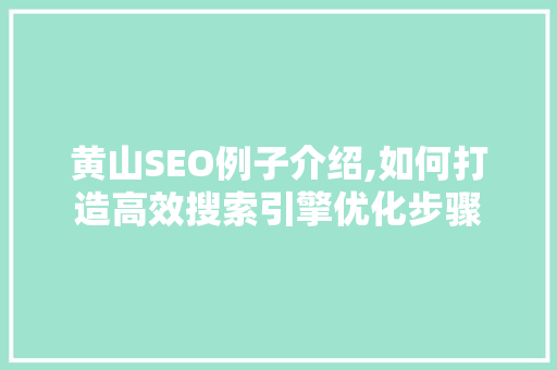 黄山SEO例子介绍,如何打造高效搜索引擎优化步骤