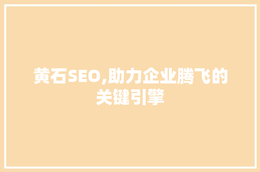 黄石SEO,助力企业腾飞的关键引擎