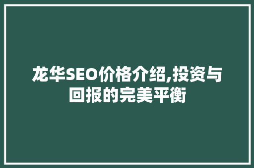 龙华SEO价格介绍,投资与回报的完美平衡