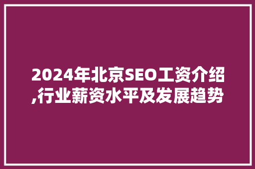 2024年北京SEO工资介绍,行业薪资水平及发展趋势