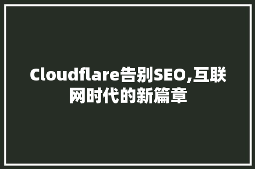 Cloudflare告别SEO,互联网时代的新篇章