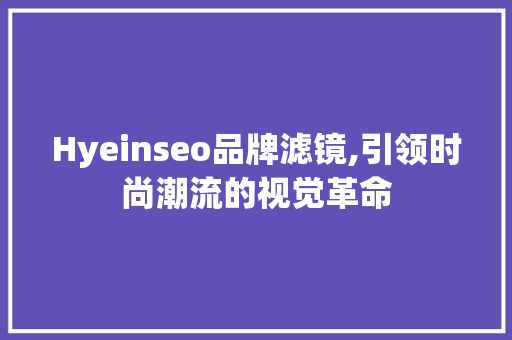Hyeinseo品牌滤镜,引领时尚潮流的视觉革命  第1张