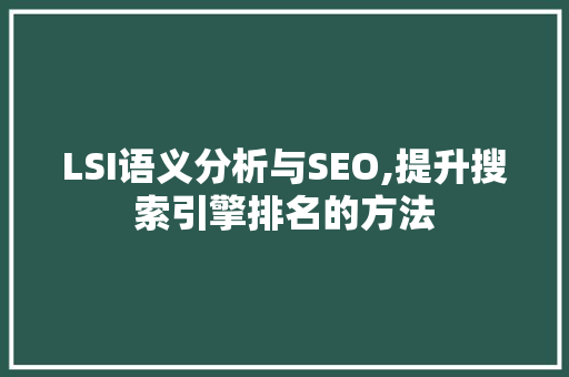 LSI语义分析与SEO,提升搜索引擎排名的方法