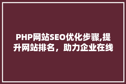 PHP网站SEO优化步骤,提升网站排名，助力企业在线发展