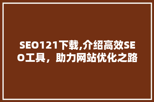 SEO121下载,介绍高效SEO工具，助力网站优化之路