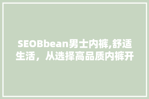SEOBbean男士内裤,舒适生活，从选择高品质内裤开始