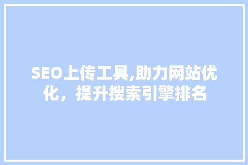 SEO上传工具,助力网站优化，提升搜索引擎排名  第1张