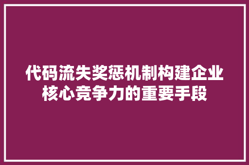 代码流失奖惩机制构建企业核心竞争力的重要手段