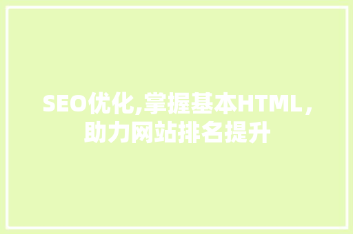 SEO优化,掌握基本HTML，助力网站排名提升