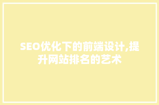 SEO优化下的前端设计,提升网站排名的艺术
