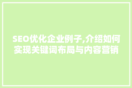 SEO优化企业例子,介绍如何实现关键词布局与内容营销的双赢步骤