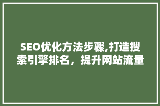 SEO优化方法步骤,打造搜索引擎排名，提升网站流量