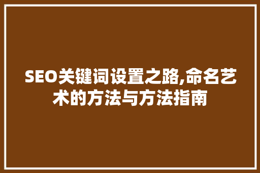 SEO关键词设置之路,命名艺术的方法与方法指南