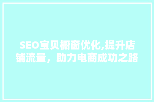 SEO宝贝橱窗优化,提升店铺流量，助力电商成功之路
