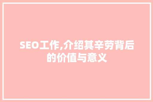 SEO工作,介绍其辛劳背后的价值与意义