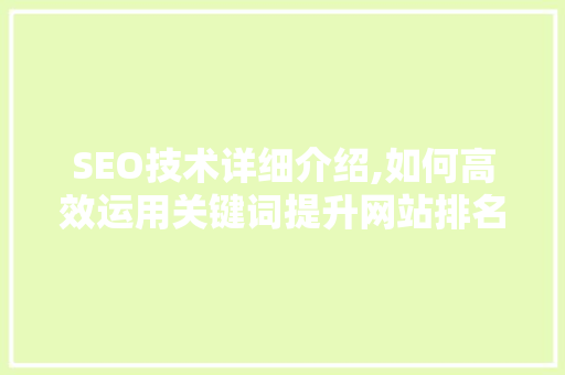 SEO技术详细介绍,如何高效运用关键词提升网站排名