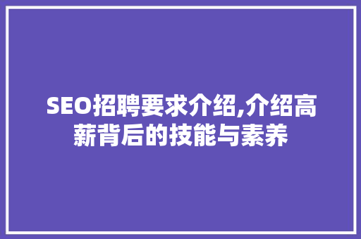 SEO招聘要求介绍,介绍高薪背后的技能与素养