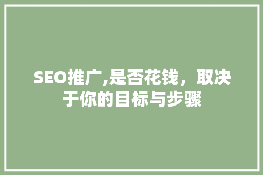 SEO推广,是否花钱，取决于你的目标与步骤