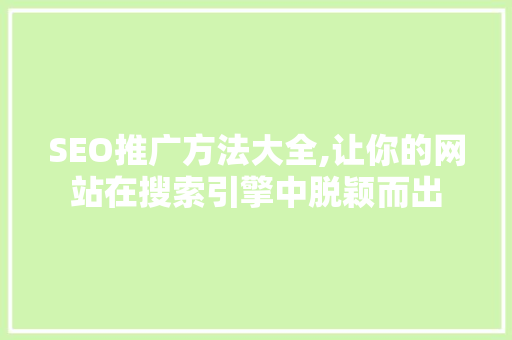 SEO推广方法大全,让你的网站在搜索引擎中脱颖而出