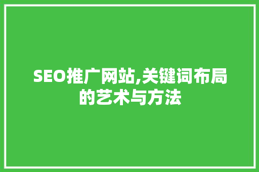 SEO推广网站,关键词布局的艺术与方法  第1张