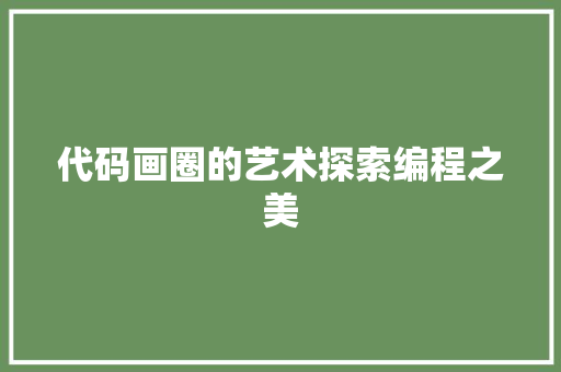 代码画圈的艺术探索编程之美