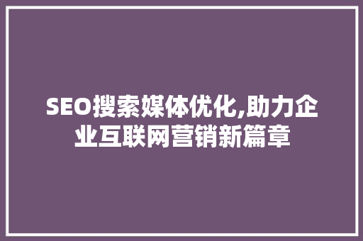 SEO搜索媒体优化,助力企业互联网营销新篇章